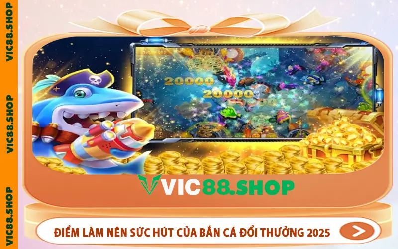 Những điểm hấp dẫn làm nên sức hút của bắn cá đổi thưởng 2025