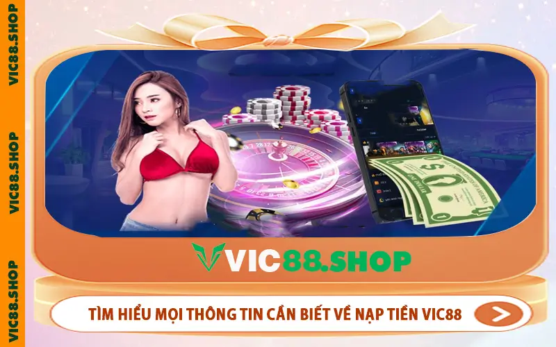 Tìm hiểu mọi thông tin cần biết về nạp tiền VIC88