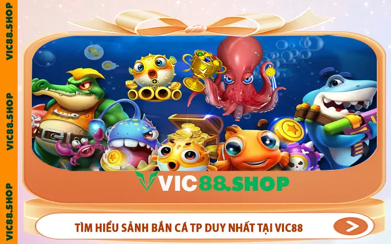 Tìm hiểu sảnh Bắn cá TP duy nhất tại VIC88