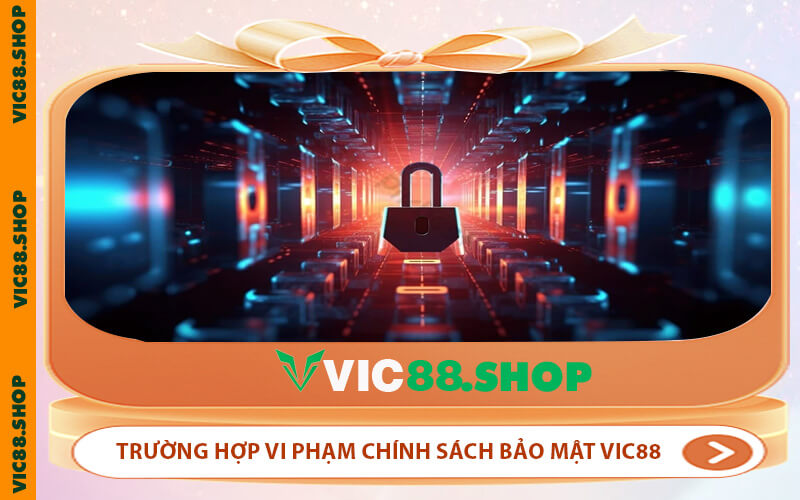 Trường hợp vi phạm chính sách bảo mật VIC88